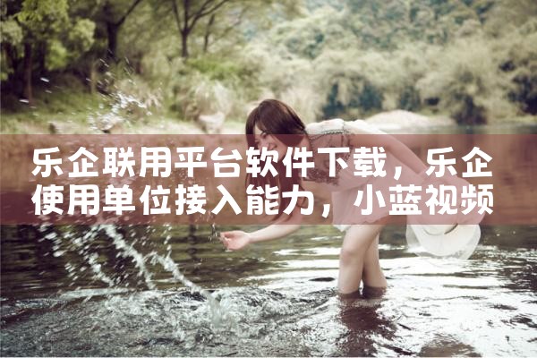 乐企联用平台软件下载|小蓝视频