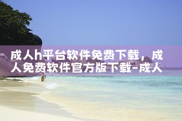 成人h平台软件免费下载|小蓝视频