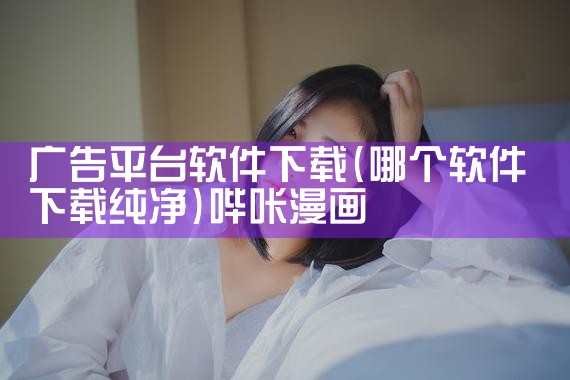 广告平台软件下载|哔咔漫画
