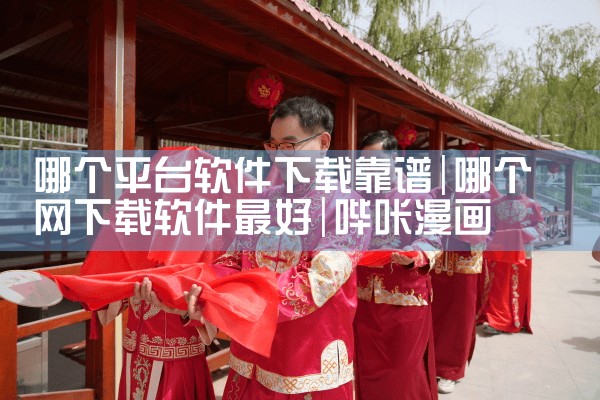 哪个平台软件下载靠谱|哔咔漫画